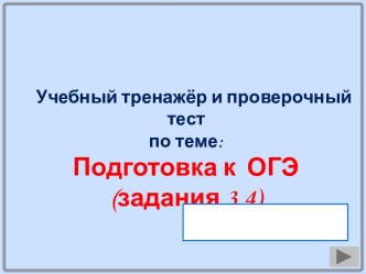 Учебный тренажёр и проверочный тест по теме: Подготовка к ОГЭ (задания 3,4)