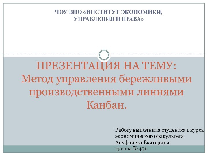 ЧОУ ВПО «ИНСТИТУТ ЭКОНОМИКИ, УПРАВЛЕНИЯ И ПРАВА»ПРЕЗЕНТАЦИЯ НА ТЕМУ: Метод управления бережливыми