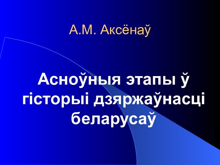 А.М. Аксёнаў Асноўныя этапы ў гісторыі дзяржаўнасці беларусаў