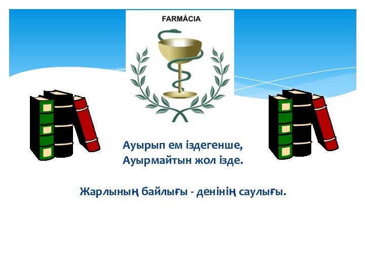 Ауырып ем іздегенше,Ауырмайтын жол ізде.Жарлының байлығы - денінің саулығы.