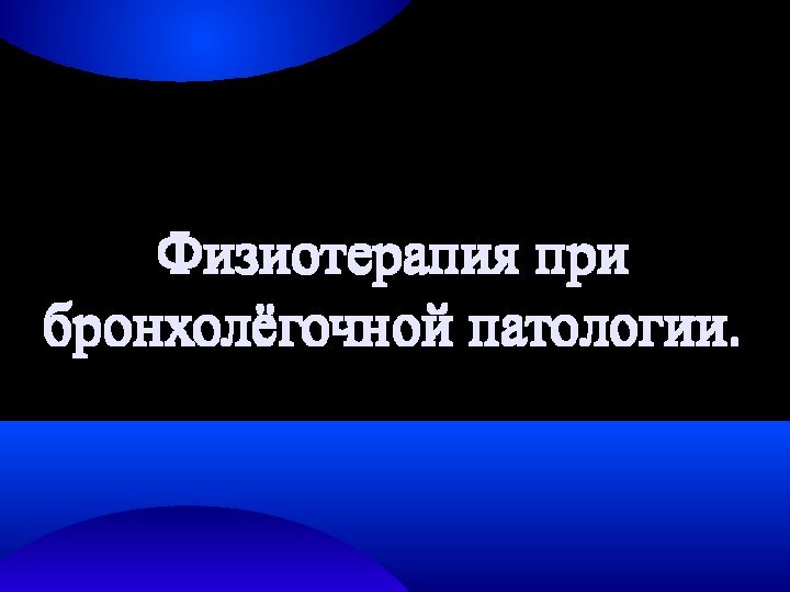 Физиотерапия при  бронхолёгочной патологии.