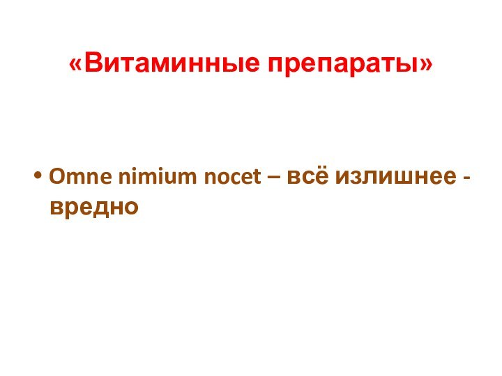 «Витаминные препараты» Omne nimium nocet – всё излишнее - вредно