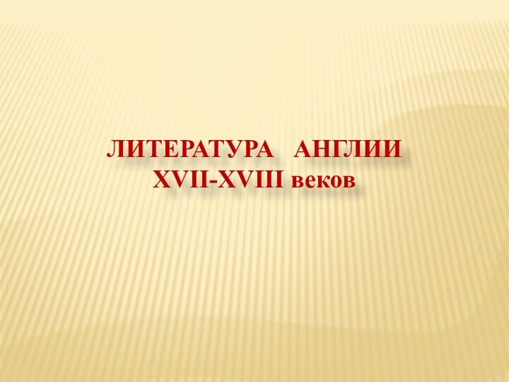 ЛИТЕРАТУРА  АНГЛИИ XVII-XVIII веков