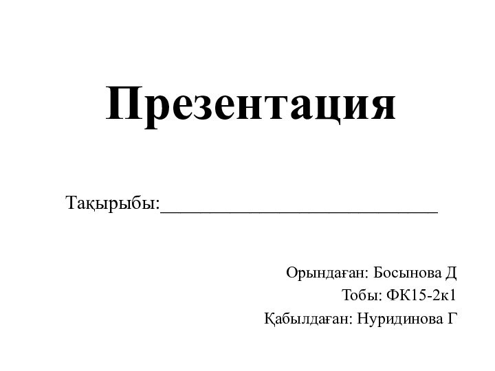 Презентация   Тақырыбы:____________________________Орындаған: Босынова ДТобы: ФК15-2к1Қабылдаған: Нуридинова Г