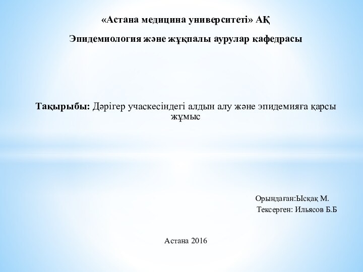 «Астана медицина университеті» АҚЭпидемиология және жұқпалы аурулар кафедрасыТақырыбы: Дәрігер учаскесіндегі алдын алу