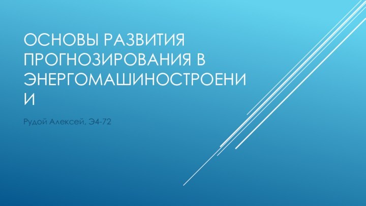 ОСНОВЫ РАЗВИТИЯ ПРОГНОЗИРОВАНИЯ В ЭНЕРГОМАШИНОСТРОЕНИИРудой Алексей, Э4-72