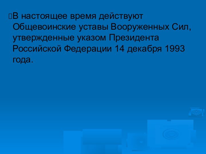 В настоящее время действуют Общевоинские уставы Вооруженных Сил, утвержденные указом Президента Российской