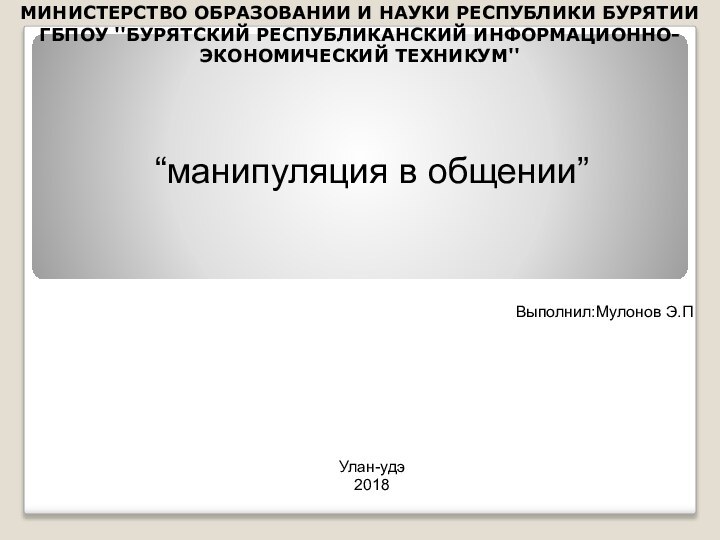 МИНИСТЕРСТВО ОБРАЗОВАНИИ И НАУКИ РЕСПУБЛИКИ БУРЯТИИ ГБПОУ ''БУРЯТСКИЙ РЕСПУБЛИКАНСКИЙ ИНФОРМАЦИОННО-ЭКОНОМИЧЕСКИЙ ТЕХНИКУМ'' “манипуляция