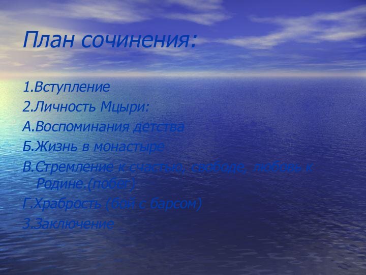 План сочинения:1.Вступление2.Личность Мцыри:А.Воспоминания детстваБ.Жизнь в монастыреВ.Стремление к счастью, свободе, любовь к Родине.(побег)Г.Храбрость (бой с барсом)3.Заключение