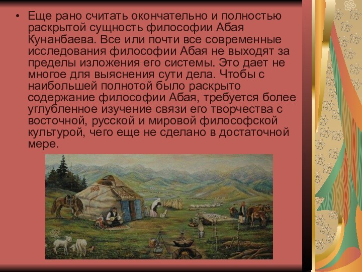 Еще рано считать окончательно и полностью раскрытой сущность философии Абая Кунанбаева. Все