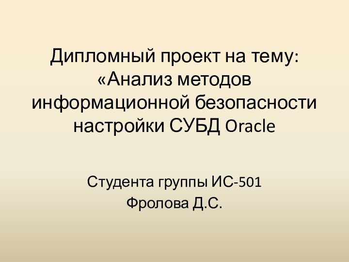 Дипломный проект на тему: «Анализ методов информационной безопасности настройки СУБД Oracle Студента группы ИС-501Фролова Д.С.