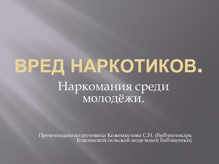 ВРЕД НАРКОТИКОВ.Наркомания среди молодёжи.Презентацию подготовила Кожемкулова С.Н. (библиотекарь Блясинской сельской модельной библиотеки)