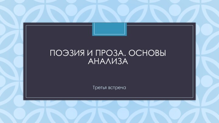 ПОЭЗИЯ И ПРОЗА. ОСНОВЫ АНАЛИЗАТретья встреча