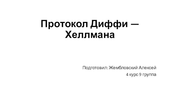 Протокол Диффи — Хеллмана Подготовил: Жембловский Алексей4 курс 9 группа