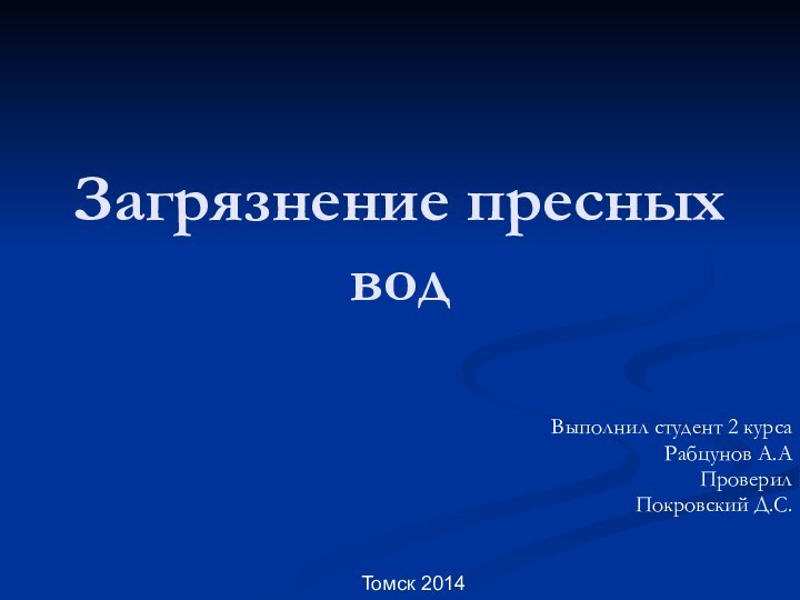 Загрязнение пресных водВыполнил студент 2 курсаРабцунов А.АПроверилПокровский Д.С.Томск 2014