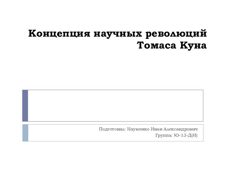 Концепция научных революций  Томаса Куна Подготовил: Науменко Иван АлександровичГруппа: Ю-13-Д(И)