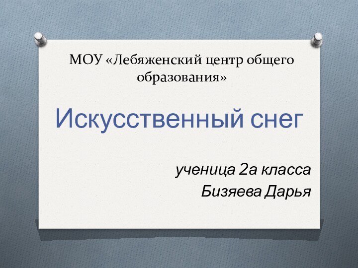 МОУ «Лебяженский центр общего образования»Искусственный снегученица 2а класса Бизяева Дарья