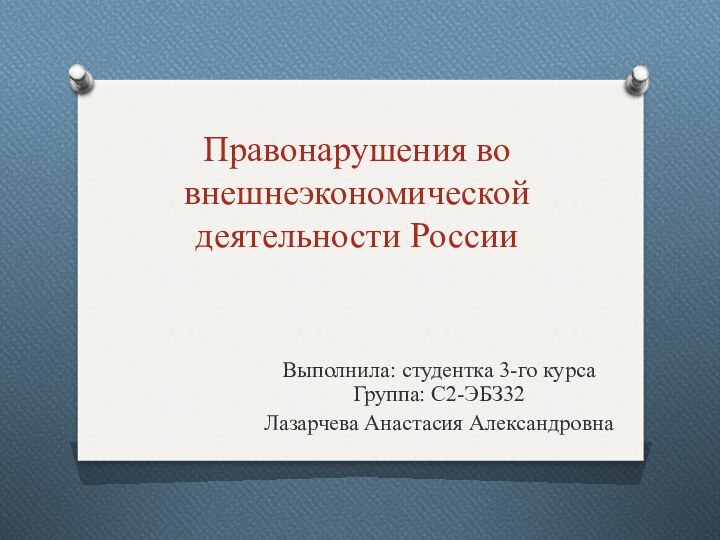 Правонарушения во внешнеэкономической деятельности РоссииВыполнила: студентка 3-го курса Группа: С2-ЭБЗ32Лазарчева Анастасия Александровна