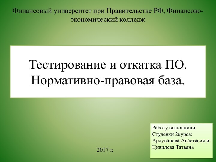 Тестирование и откатка ПО. Нормативно-правовая база. 2017 г. Работу выполнили Студенки 2курса: