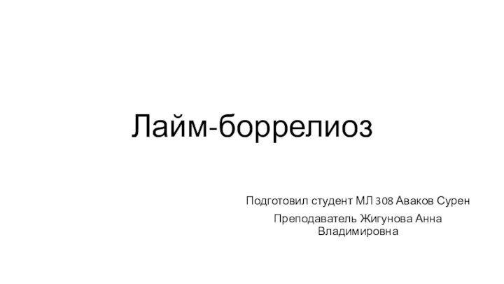 Лайм-боррелиозПодготовил студент МЛ 308 Аваков СуренПреподаватель Жигунова Анна Владимировна