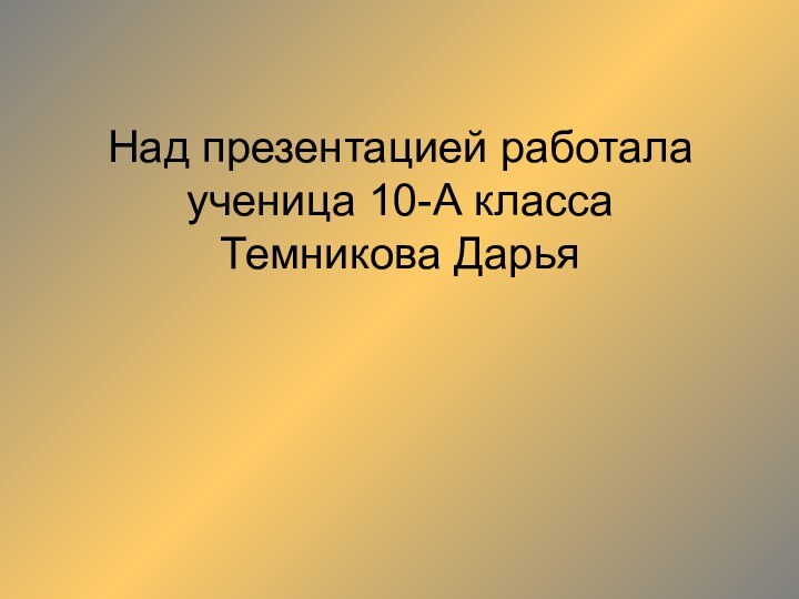 Над презентацией работала ученица 10-А класса  Темникова Дарья