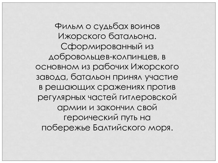 Фильм о судьбах воинов Ижорского батальона. Сформированный из добровольцев-колпинцев, в основном из