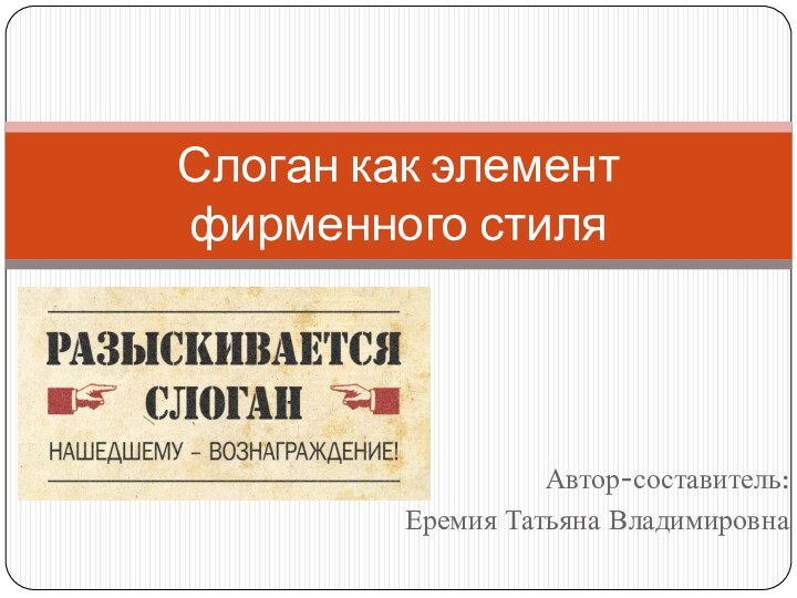 Автор-составитель:Еремия Татьяна ВладимировнаСлоган как элемент фирменного стиля