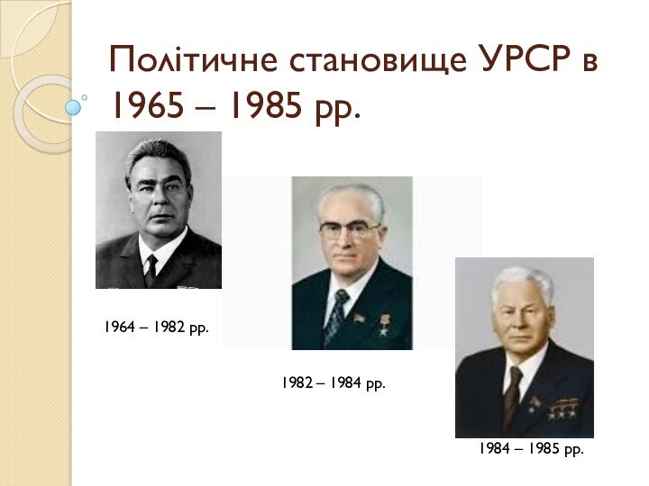 Політичне становище УРСР в 1965 – 1985 рр. 1964 – 1982 рр.1982