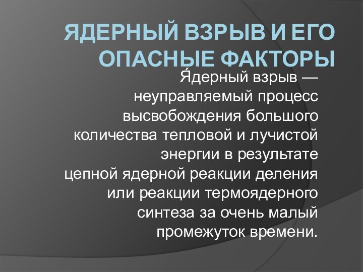 ЯДЕРНЫЙ ВЗРЫВ И ЕГО ОПАСНЫЕ ФАКТОРЫ Я́дерный взрыв — неуправляемый процесс высвобождения большого количества