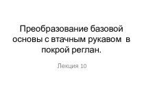 Преобразование базовой основы с втачным рукавом в покрой реглан (Лекция 10)