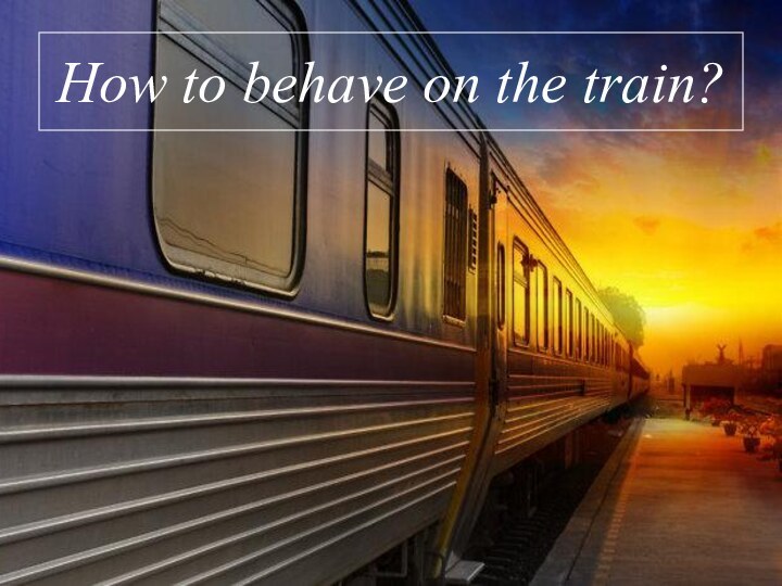 How to behave on the train?