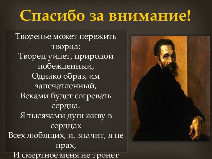 Творенье может пережить творца: Творец уйдет, природой побежденный, Однако образ, им запечатленный,