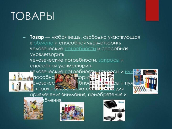 ТОВАРЫ Товар — любая вещь, свободно участвующая в обмене и способная удовлетворить человеческие потребности и способная удовлетворить