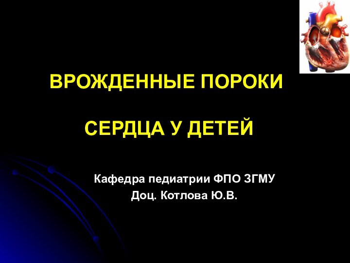 ВРОЖДЕННЫЕ ПОРОКИ   СЕРДЦА У ДЕТЕЙКафедра педиатрии ФПО ЗГМУДоц. Котлова Ю.В.