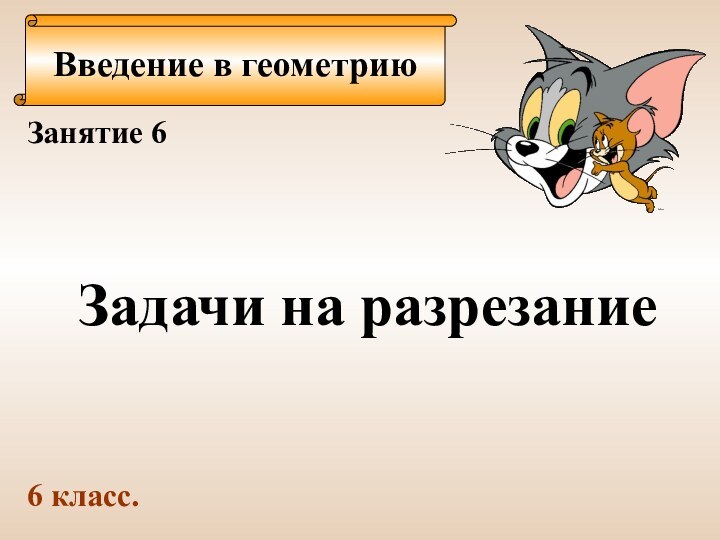 Введение в геометриюЗанятие 6Задачи на разрезание6 класс.