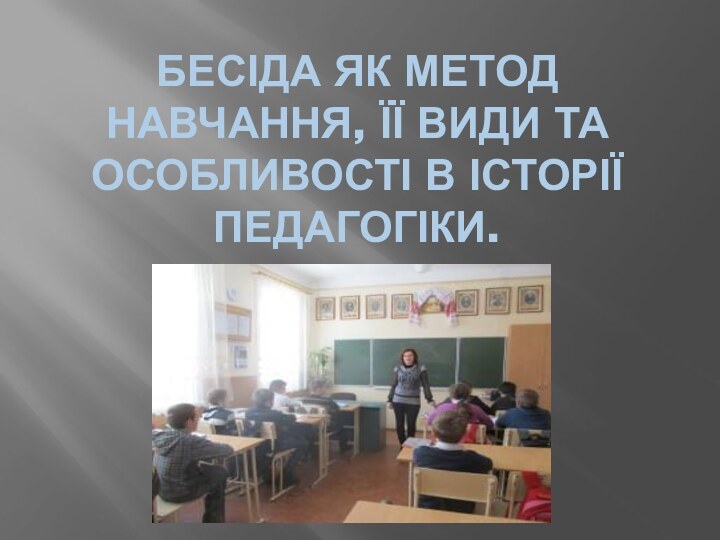 БЕСІДА ЯК МЕТОД НАВЧАННЯ, ЇЇ ВИДИ ТА ОСОБЛИВОСТІ В ІСТОРІЇ ПЕДАГОГІКИ.