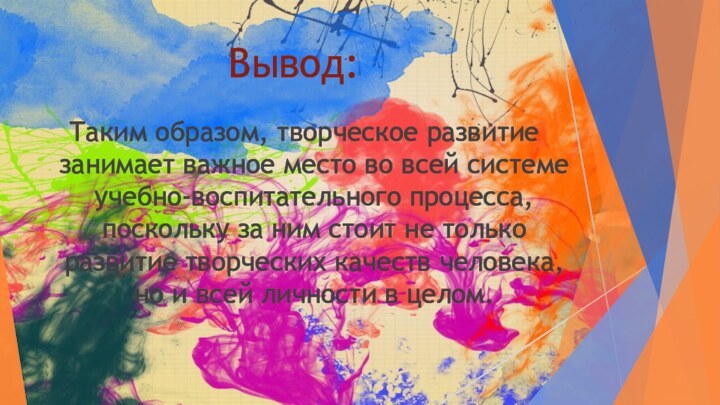 Вывод:Таким образом, творческое развитие занимает важное место во всей системе учебно-воспитательного процесса,