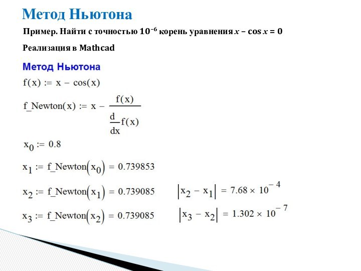 Метод НьютонаПример. Найти с точностью 10–6 корень уравнения x – cos x = 0Реализация в Mathcad