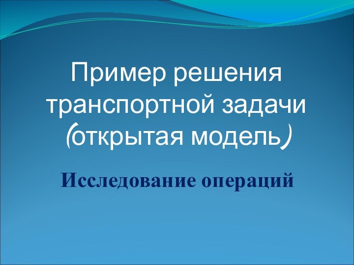 Исследование операцийПример решения транспортной задачи (открытая модель)