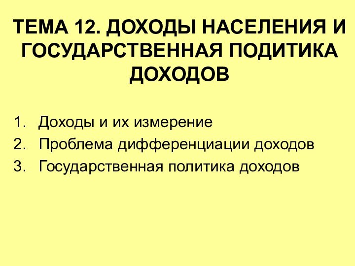 ТЕМА 12. ДОХОДЫ НАСЕЛЕНИЯ И ГОСУДАРСТВЕННАЯ ПОДИТИКА ДОХОДОВДоходы и их измерениеПроблема дифференциации доходовГосударственная политика доходов