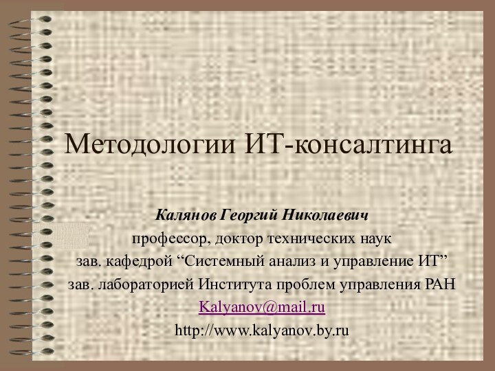 Методологии ИТ-консалтингаКалянов Георгий Николаевичпрофессор, доктор технических наукзав. кафедрой “Системный анализ и управление