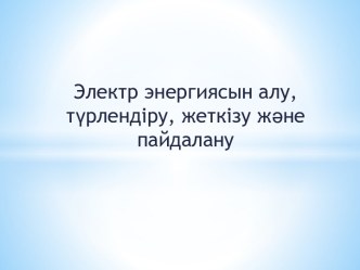 Электр энергиясын алу, түрлендіру, жеткізу және пайдалану