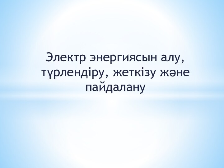 Электр энергиясын алу, түрлендіру, жеткізу және пайдалану