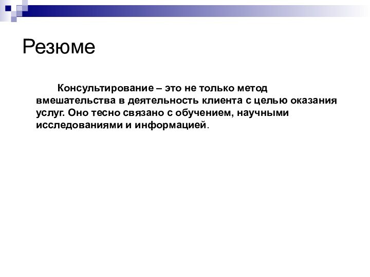 Резюме	   Консультирование – это не только метод вмешательства в деятельность