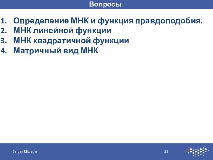 ВопросыSergey MityaginОпределение МНК и функция правдоподобия.МНК линейной функцииМНК квадратичной функцииМатричный вид МНК