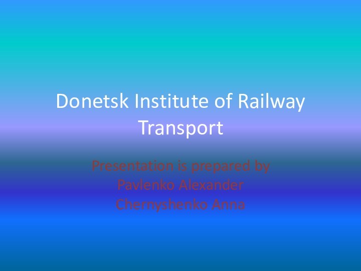 Donetsk Institute of Railway TransportPresentation is prepared by Pavlenko Alexander Chernyshenko Anna
