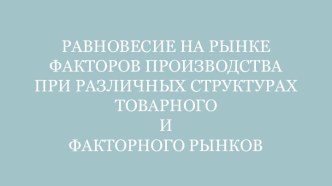 Равновесие на рынке факторов производства при различных структурах товарного и факторного рынков