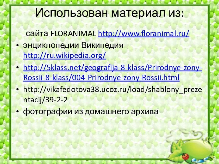 Использован материал из: 	сайта FLORANIMAL http://www.floranimal.ru/энциклопедии Википедия http://ru.wikipedia.org/http:///geografija-8-klass/Prirodnye-zony-Rossii-8-klass/004-Prirodnye-zony-Rossii.htmlhttp://vikafedotova38.ucoz.ru/load/shablony_prezentacij/39-2-2фотографии из домашнего архива