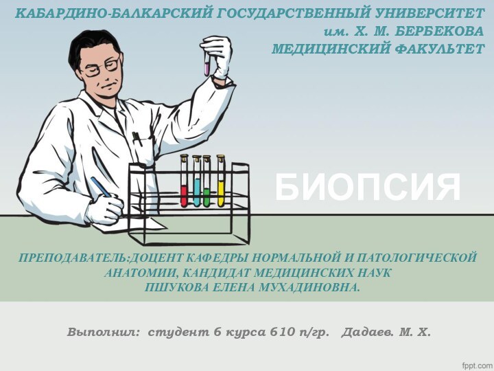 КАБАРДИНО-БАЛКАРСКИЙ ГОСУДАРСТВЕННЫЙ УНИВЕРСИТЕТ  им. Х. М. БЕРБЕКОВА МЕДИЦИНСКИЙ ФАКУЛЬТЕТ БИОПСИЯВыполнил: студент