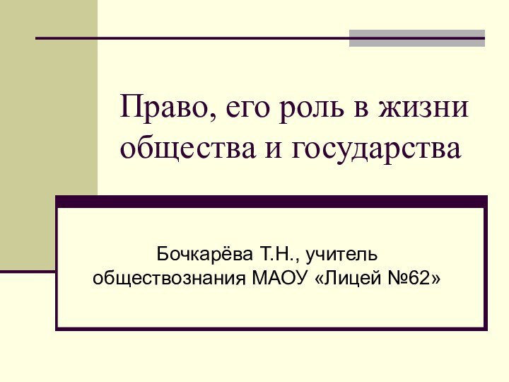 Право, его роль в жизни общества и государстваБочкарёва Т.Н., учитель обществознания МАОУ «Лицей №62»